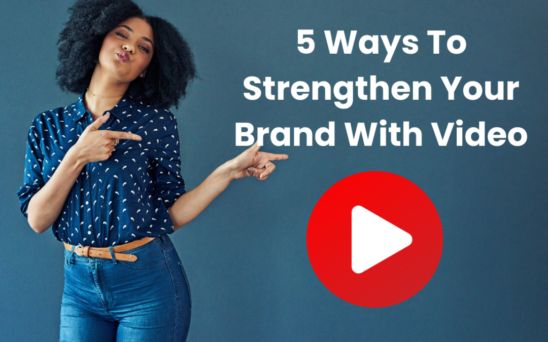 5 Ways To Strengthen Your Brand With Video